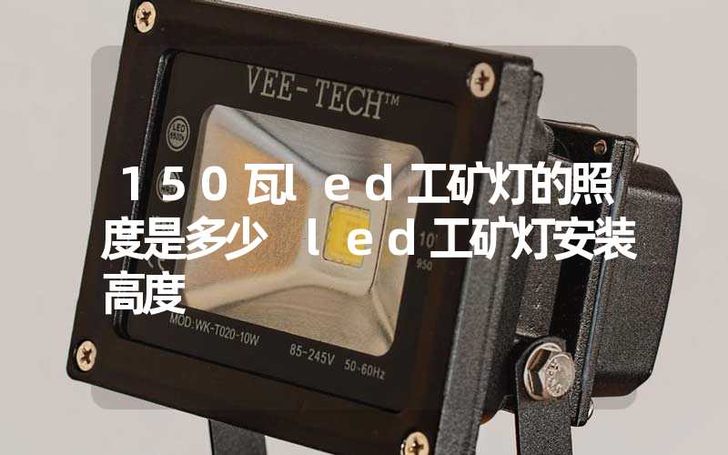 150瓦led工矿灯的照度是多少 led工矿灯安装高度